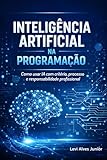 Inteligência Artificial na Programação: Como usar IA com critério, processo e responsabilidade profissional (Portuguese Edition)