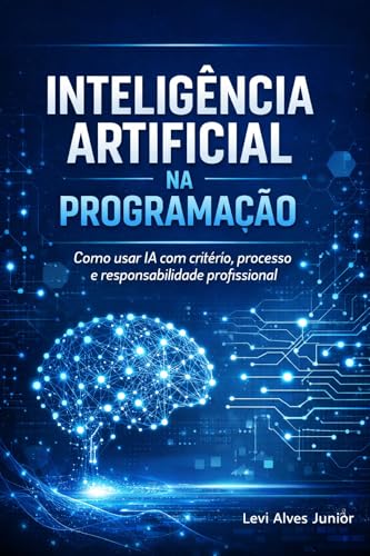 Inteligência Artificial na Programação: Como usar IA com critério, processo e responsabilidade profissional (Portuguese Edition)