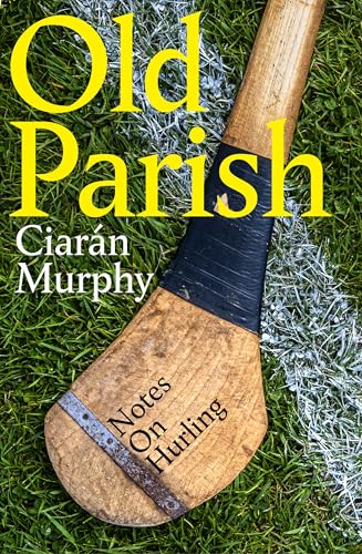 Old Parish: A journey to the heart of the world's most remarkable field sport: hurling