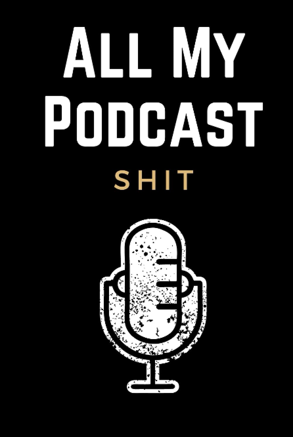 All My Podcast Shit: Funny Podcast Log Book Planner, Hosting Notebook & Podcasting Journal Logbook for Planning Perfect Podcasts - Gift for Podcasters, Hosts, Producers & Entrepreneurs Men & Women