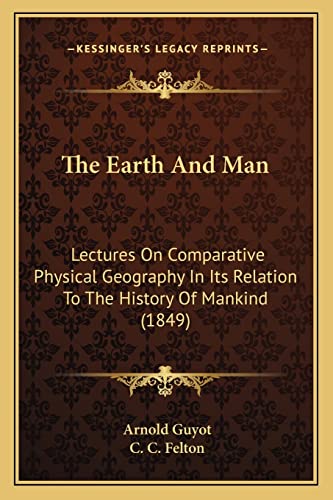 The Earth And Man: Lectures On Comparative Physical Geography In Its Relation To The History Of Mankind (1849)