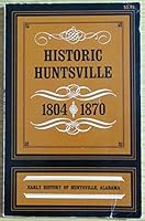 Historic Huntsville from Early History of Huntsville, Alabama 1804 to 1870 B0048IBYSW Book Cover