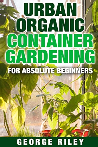 Urban Organic Container Gardening for Absolute ... 1517512581 Book Cover