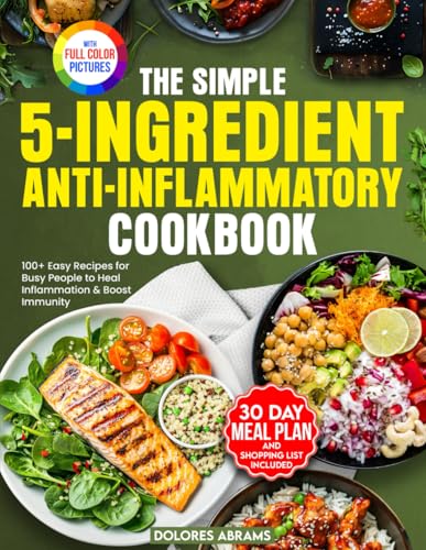 The Simple 5-Ingredient Anti-Inflammatory Cookbook: 100+ Easy Recipes for Busy People to Heal Inflammation & Boost Immunity (The Simple 5-Ingredient Cooking Series)
