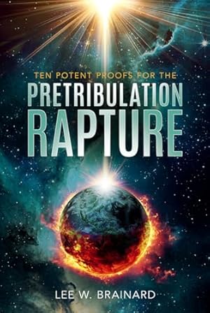 Ten Potent Proofs For The Pretribulation Rapture