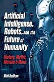 Artificial Intelligence, Robots, and the Future of Humanity: History, Myths, Movies & More (Treachery & Intrigue)