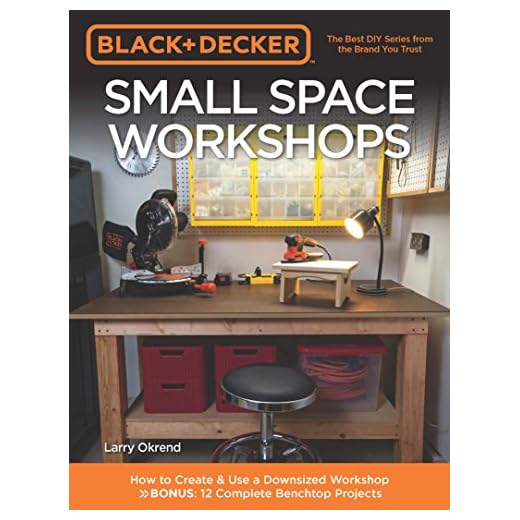 Black & Decker Small Space Workshops: How to Create & Use a Downsized Workshop BONUS: 12 Complete Benchtop Projects
