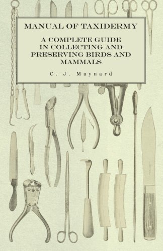 Manual of Taxidermy - A Complete Guide in Collecting and Preserving Birds and Mammals