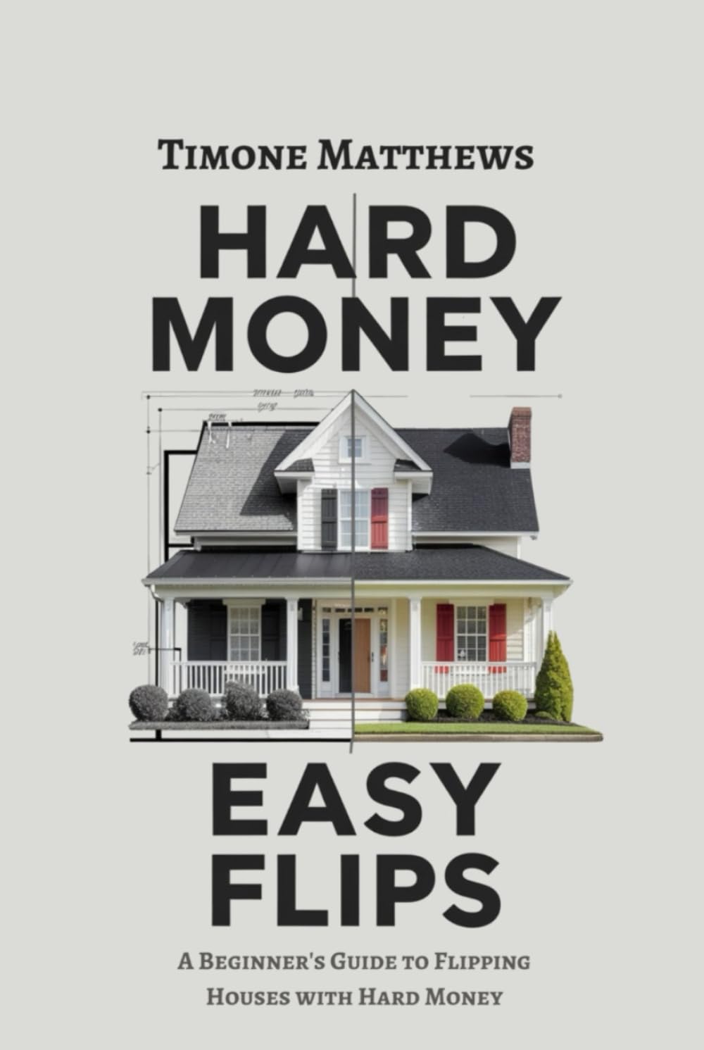 Hard Money Easy Flips: A Beginner's Guide To Flipping Houses Using Hard Money