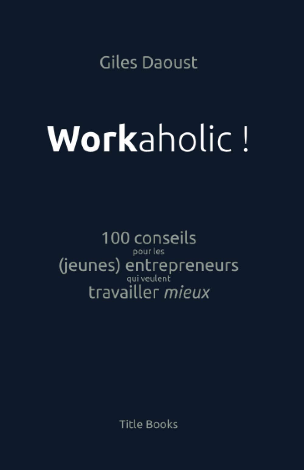 Workaholic !: 100 conseils pour les (jeunes) entrepreneurs qui veulent travailler mieux