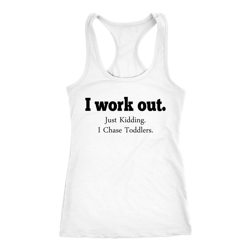 I Work Out Just Kidding I Chase Toddlers Racerback Tank