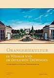  Orangeriekultur in Weimar und im östlichen Thüringen: Von den Bauten zur Praxis der Pflanzenkultivierung (Schriftenreihe des Arbeitskreises Orangerien in Deutschland e.V.)