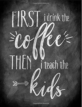 First I Drink the Coffee Then I Teach the Kids : Teacher Notebook - Blank Lined Journal - Chalkboard Design - Best Gift for Teachers - Inspirational Quote Notebook