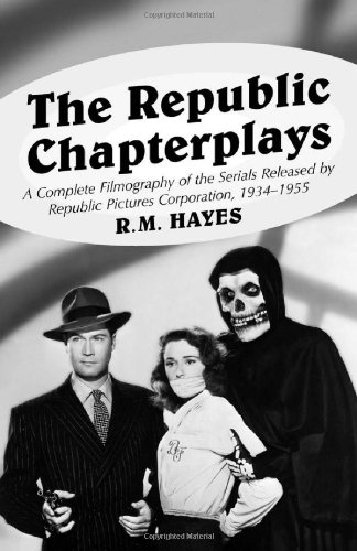The Republic Chapterplays: A Complete Filmography of the Serials Released by Republic Pictures Corporation, 1934-1955 (McFarland Classics)