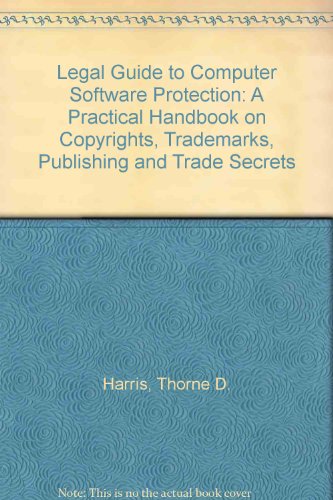 The Legal Guide to Computer Software Protection: A Practical Handbook on Copyrights, Trademarks, Publishing, and Trade Secrets