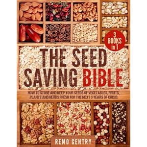 The Seed Saving Bible: [3 in 1] How to Store and Keep Your Seeds of Vegetables, Fruits, Plants, and Herbs Fresh for the…