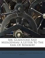 Mr. Gladstone And Midlothian: A Letter To The Earl Of Rosebery 1245723219 Book Cover