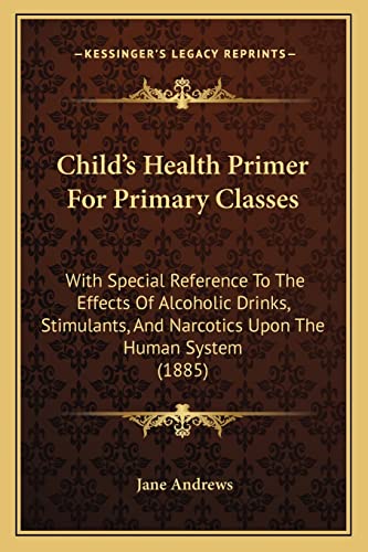 Child's Health Primer For Primary Classes: With Special Reference To The Effects Of Alcoholic Drinks, Stimulants, And Narcotics Upon The Human System (1885)