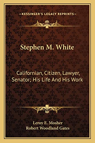 Stephen M. White: Californian, Citizen, Lawyer, Senator; His Life And His Work