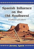 Spanish Influence on the Old Southwest: A Collision of Cultures 0786497408 Book Cover