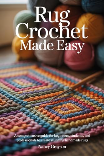 Rug Crochet Made Easy: A Comprehensive Guide for Beginners, Students, and Professionals to Create Stunning Handmade Rugs