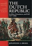 The Dutch Republic: Its Rise, Greatness, and Fall 1477-1806 (Oxford History of Early Modern Europe)