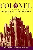 The Colonel: The Life and Legend of Robert R. McCormick 1880-1955