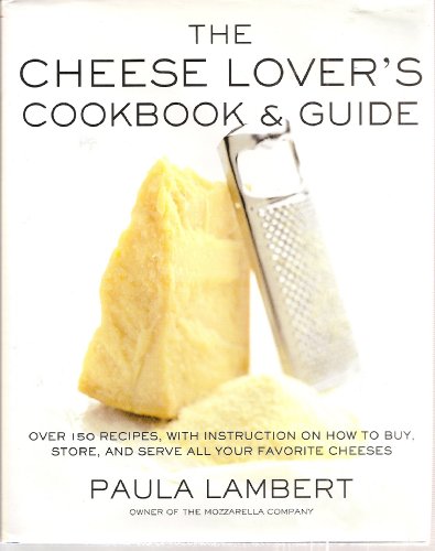 The Cheese Lover's Cookbook and Guide: Over 150 Recipes with Instructions on How to Buy, Store, and Serve All Your Favorite Cheeses