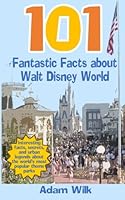 101 Fantastic Facts about Walt Disney World: Interesting facts, secrets, and urban legends about the world's most popular theme parks 1511456388 Book Cover