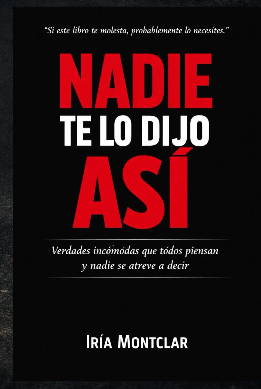 NADIE TE LO DIJO ASÍ: Verdades incómodas que todos piensan y nadie se atreve a decir.