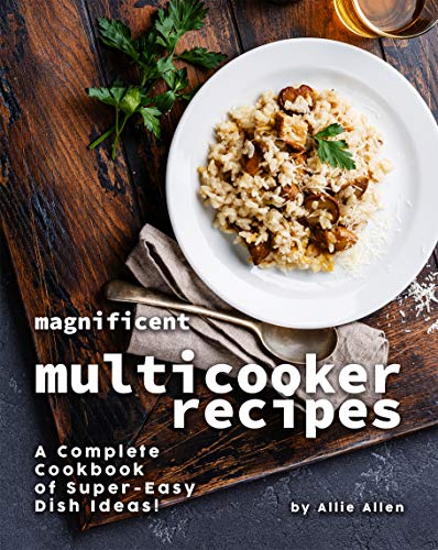 Magnificent Multicooker Recipes: A Complete Cookbook of Super-Easy Dish Ideas!