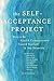 The Self-Acceptance Project: How to Be Kind and Compassionate Toward Yourself in Any Situation