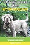 mastino  Der komplette Ratgeber für Ihren Mastino Napoletano: Der unentbehrliche Leitfaden für den perfekten Besitzer und einen gehorsamen, gesunden und glücklichen Mastino Napoletano