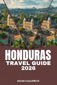 HONDURAS TRAVEL GUIDE 2026: Uncovering the Secrets of Central America: Bay Islands Diving, Copán Ruins, and Pico Bonito Adventures