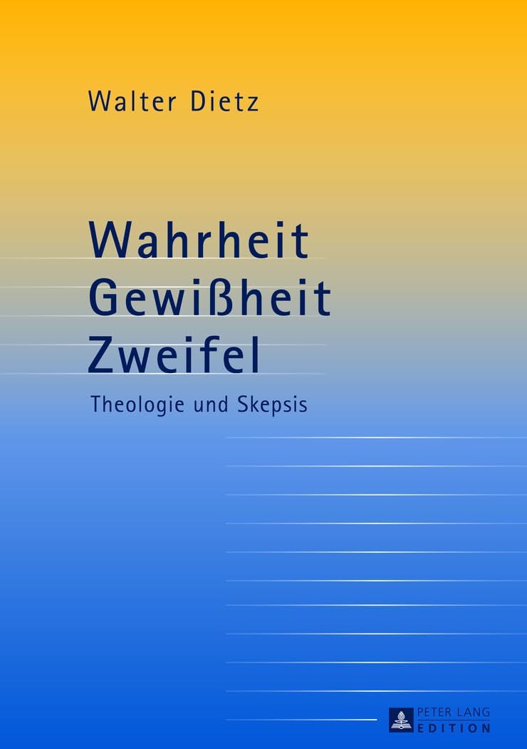 Wahrheit - Gewiheit - Zweifel: Theologie und Skepsis- Studien zur theologischen Auseinandersetzung mit der philosophischen Skepsis