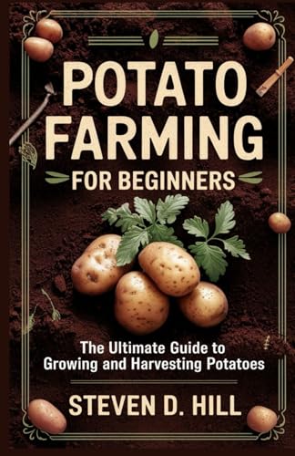 POTATO FARMING FOR BEGINNERS: The Ultimate Guide to Growing and Harvesting Potatoes