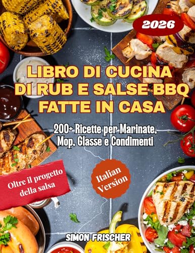 Libro di Cucina di Rub e Salse BBQ Fatte in Casa: 200+ Ricette per Marinate, Mop, Glasse e Condimenti