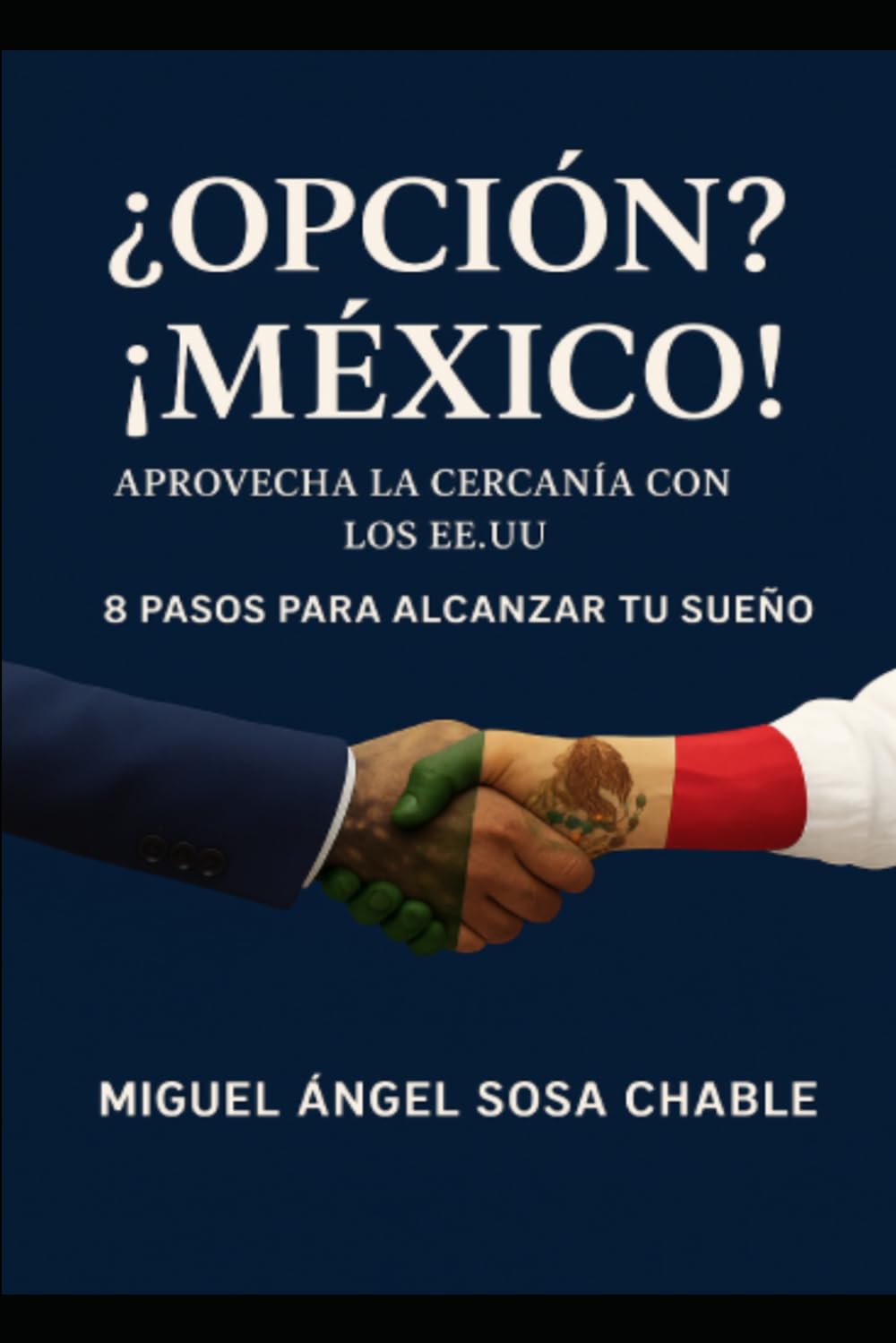 ¿Opción? ¡México! Aprovecha la cercanía con los EE. UU. y Canadá, 8 Pasos para alcanzar tu sueño.: Destino México: Inversión, Vida y Oportunidad ~ Una guía estratégica para pequeños inversores