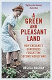 A Green and Pleasant Land: How Englands Gardeners Fought the Second World War