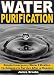 Water Purification: Simple Emergency Water Filtration Techniques to Survive After a Disaster