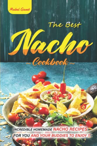 The Best Nacho Cookbook: Incredible Homemade Nacho Recipes for You