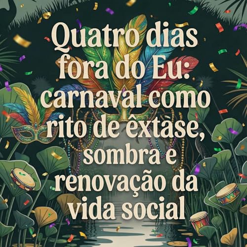 Quatro dias fora do Eu: o carnaval como rito de &ecirc;xtase, sombra e renova&ccedil;&atilde;o da vida social