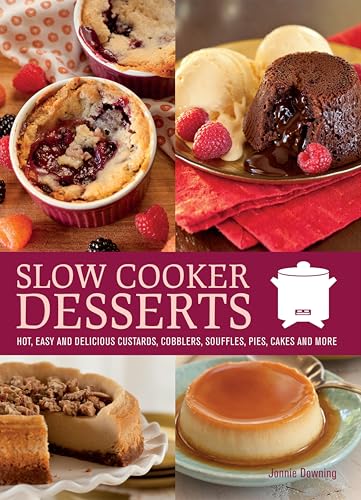 Slow Cooker Desserts: Hot, Easy, and Delicious Custards, Cobblers, Souffles,