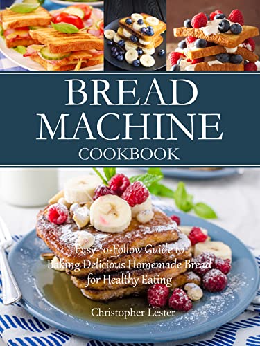 Bread Machine Cookbook: Easy-to-Follow Guide to Baking Delicious Homemade Bread for Healthy Eating (Baking Cookbooks)