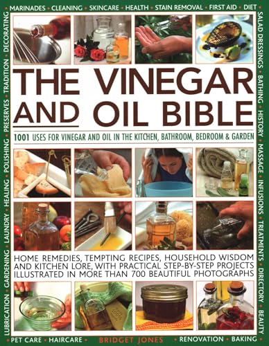 The Vinegar and Oil Bible: 1001 Uses for Vinegar and Oil in the Kitchen, Bathroom, Bedroom and Garden: Home Remedies, Tempting Recipes, Household ... Illustrated in Over 700 Beautiful Photographs