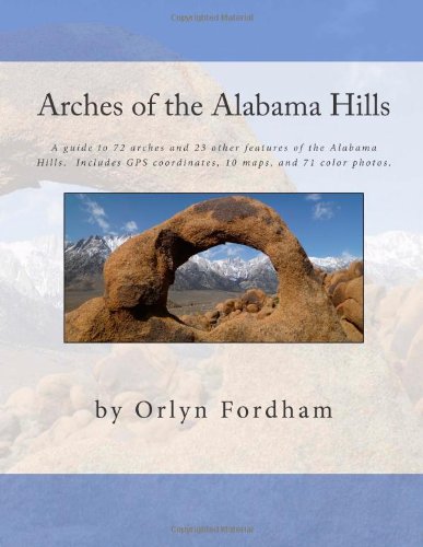 Arches of the Alabama Hills: A guide to 72 arches and 23 other features of the Alabama Hills. Includes GPS coordinates, 10 maps, and 71 color photos.