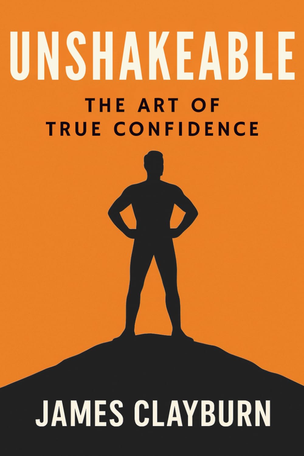Unshakeable - The Art of True Confidence: How to Build Lasting Self-Belief and Radiate Strength from Within