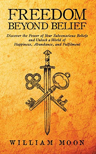 Freedom Beyond Belief: Discover the Power of Your Subconscious Beliefs and Unlock a World of Happiness, Abundance and Fulfilment