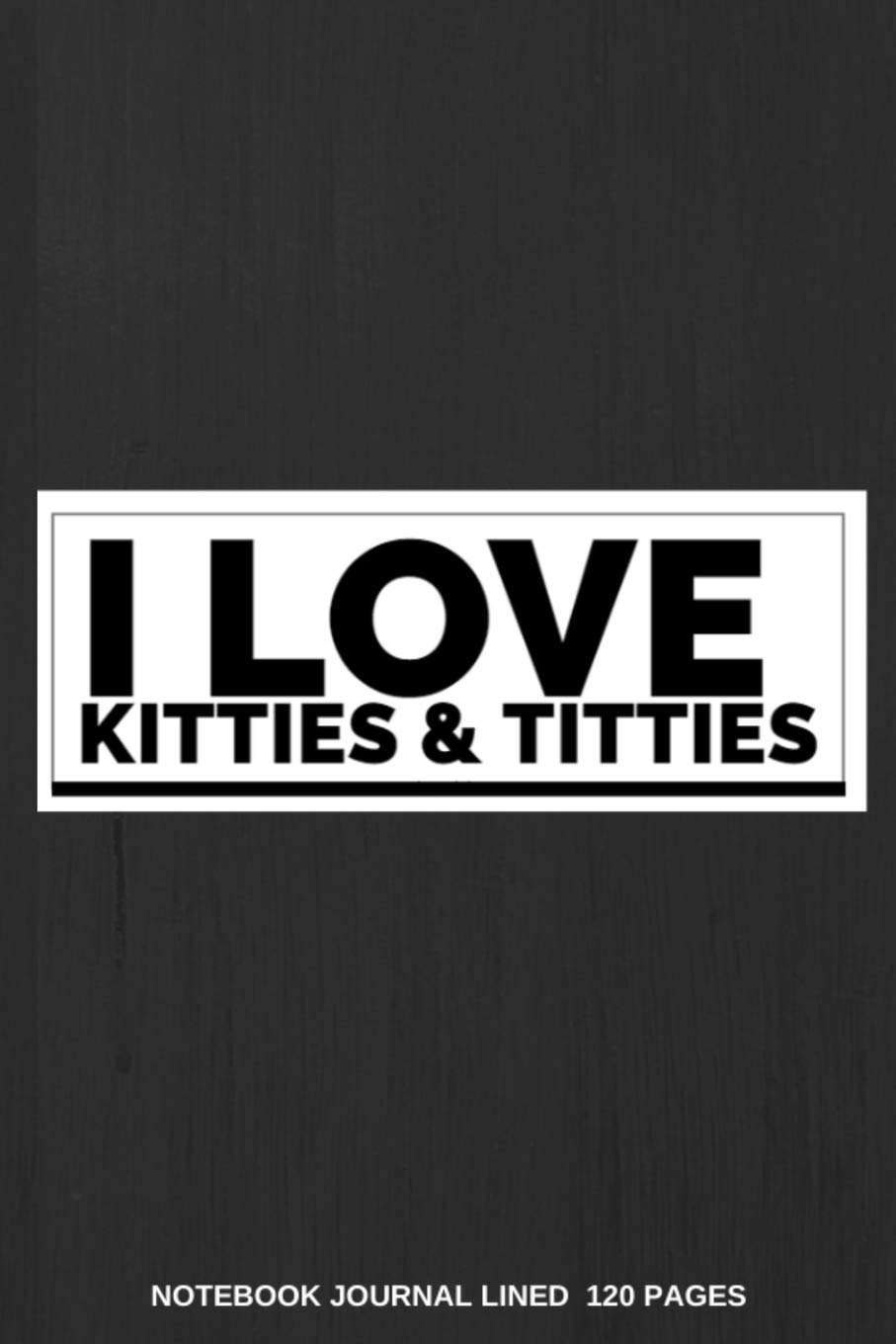 I LOVE KITTIES & TITTIES NOTEBOOK JOURNAL LINED 120 PAGES: Gifts For Cat Lovers Men| Funny Cover College Ruled Book For Pet Lovers | Great Novelty ... Doodling, Cat Themed Gift Idea For Cat Owners