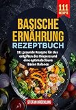  Basische Ernährung Rezeptbuch: 111 gesunde Rezepte für das entgiften des Körpers und eine optimale Säure Basen Balance